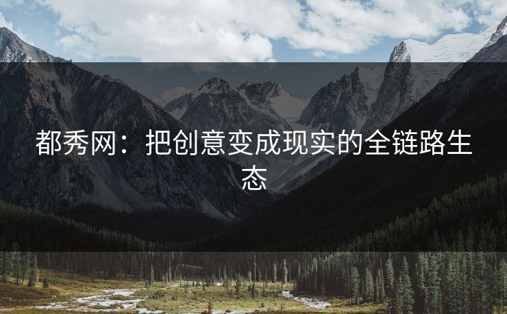 都秀网:把创意变成现实的全链路生态 都秀网:把创意变成现实的全链路生态