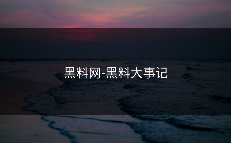 黑料网-黑料大事记 黑料网-黑料大事记