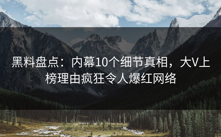 黑料盘点:内幕10个细节真相,大V上榜理由疯狂令人爆红网络 黑料盘点:内幕10个细节真相,大V上榜理由疯狂令人爆红网络
