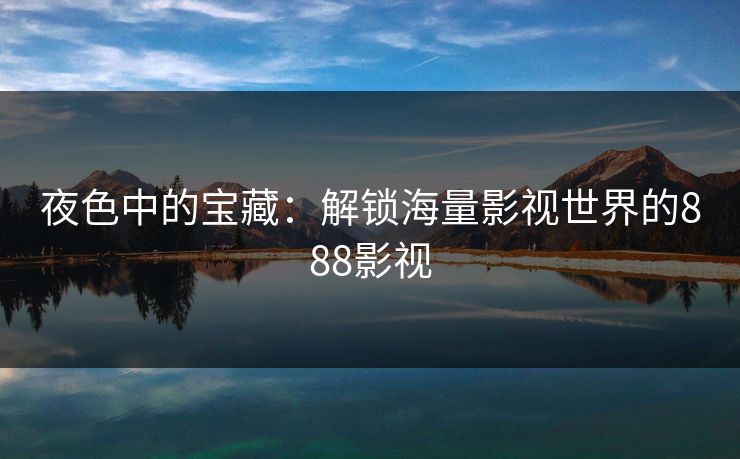 夜色中的宝藏：解锁海量影视世界的888影视