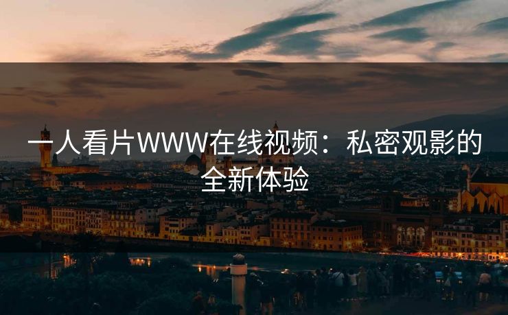 一人看片WWW在线视频:私密观影的全新体验 一人看片WWW在线视频:私密观影的全新体验