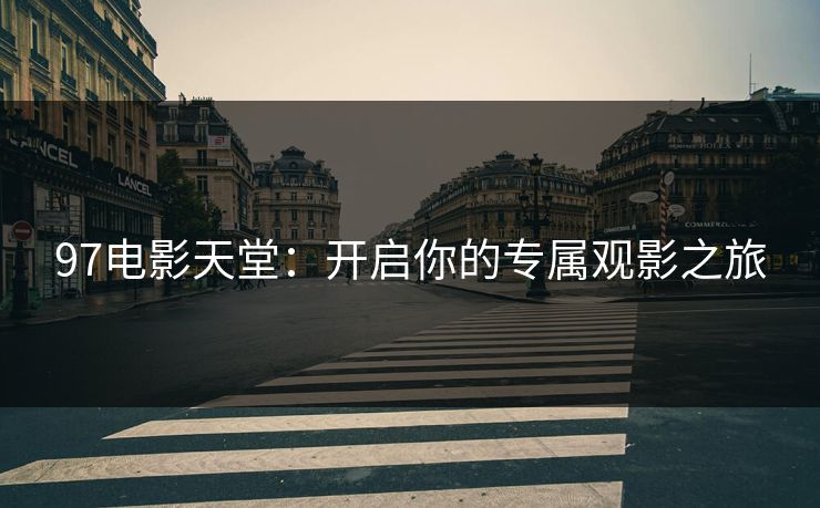 97电影天堂:开启你的专属观影之旅 97电影天堂:开启你的专属观影之旅