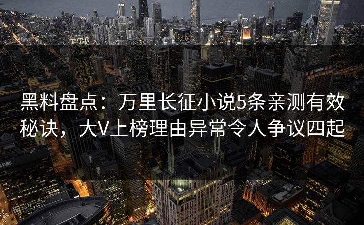 黑料盘点:万里长征小说5条亲测有效秘诀,大V上榜理由异常令人争议四起 黑料盘点:万里长征小说5条亲测有效秘诀,大V上榜理由异常令人争议四起