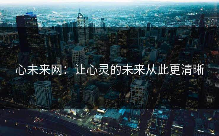 心未来网:让心灵的未来从此更清晰 心未来网:让心灵的未来从此更清晰