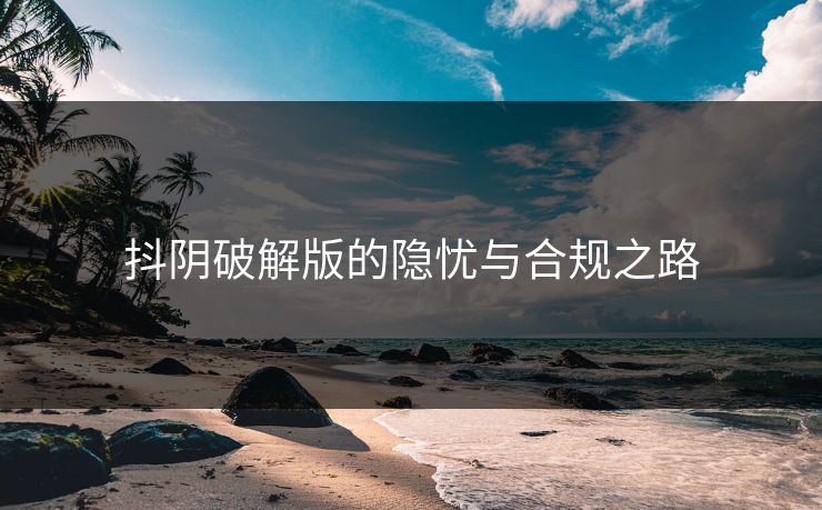 抖阴破解版的隐忧与合规之路