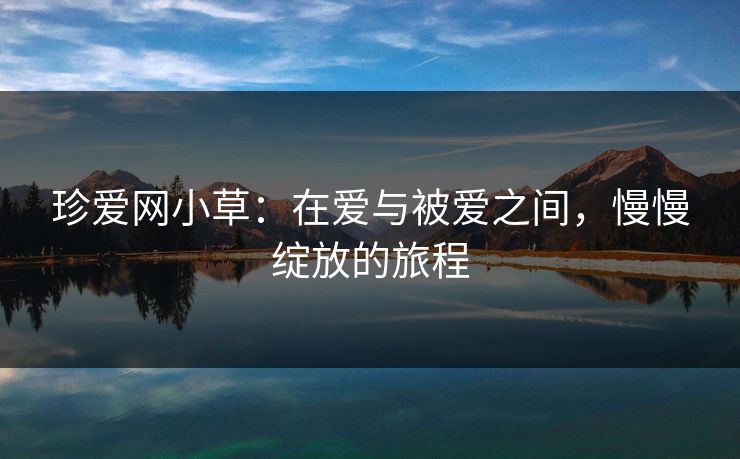 珍爱网小草:在爱与被爱之间,慢慢绽放的旅程