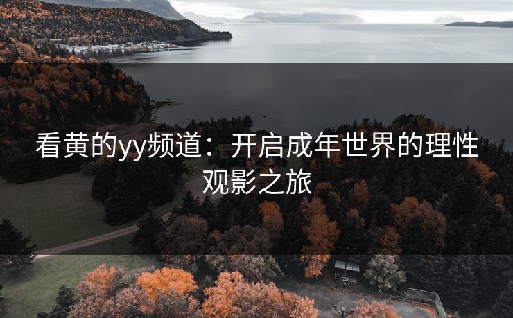 看黄的yy频道：开启成年世界的理性观影之旅