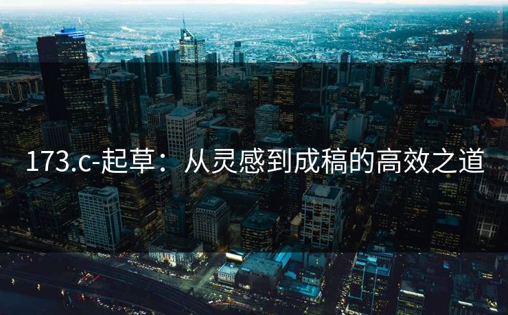 173.c-起草：从灵感到成稿的高效之道