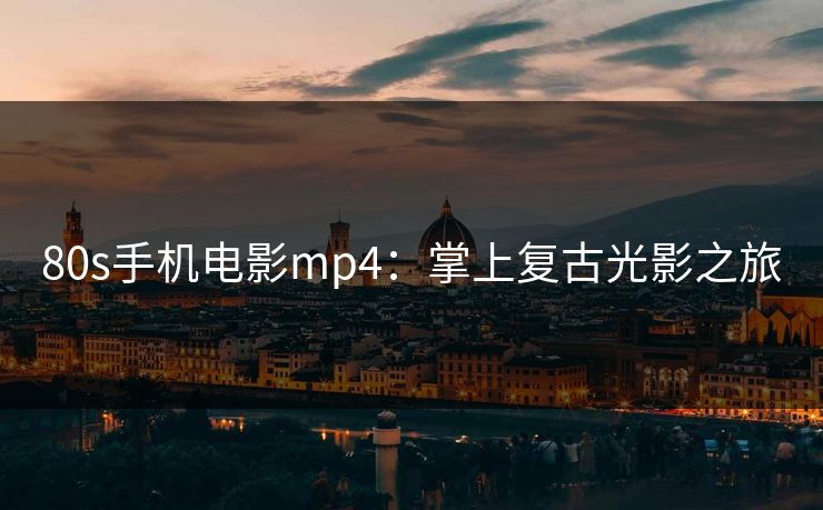 80s手机电影mp4：掌上复古光影之旅