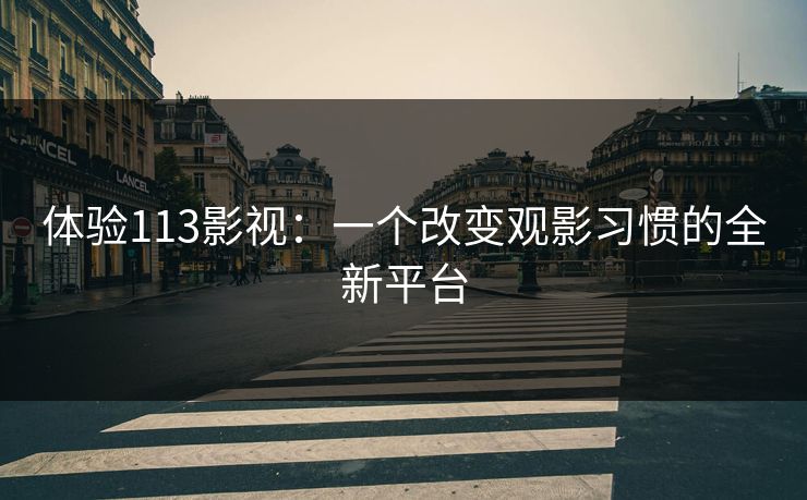 体验113影视：一个改变观影习惯的全新平台