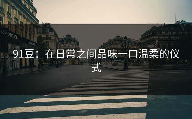 91豆：在日常之间品味一口温柔的仪式