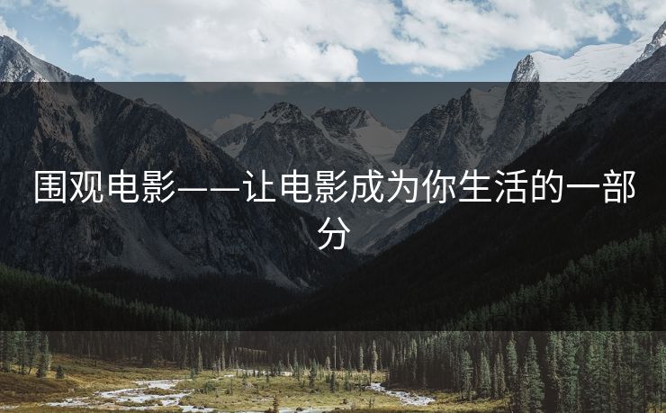 围观电影——让电影成为你生活的一部分