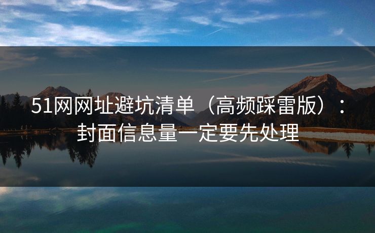 51网网址避坑清单(高频踩雷版):封面信息量一定要先处理